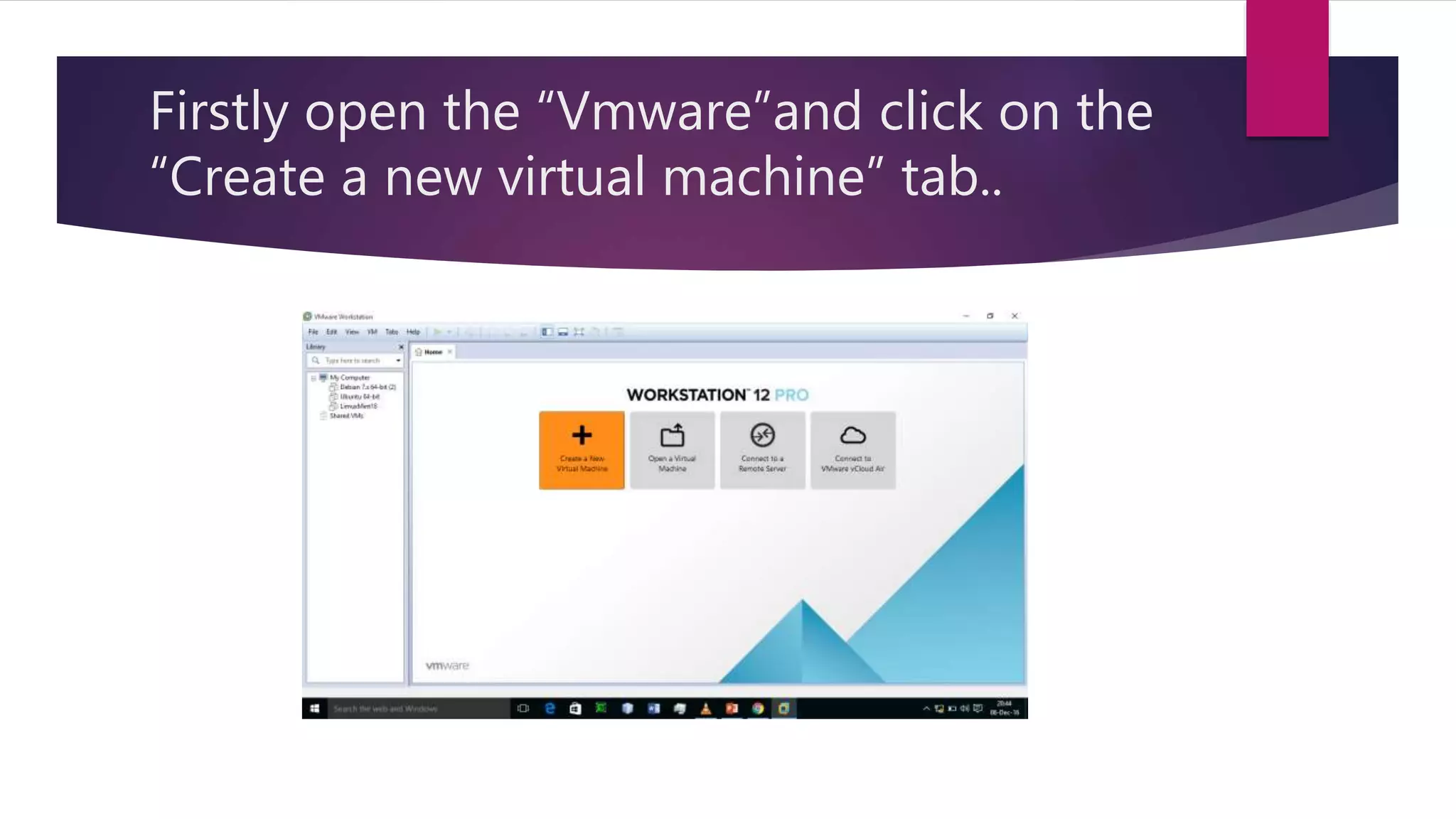 Firstly open the “Vmware”and click on the
“Create a new virtual machine” tab..
 