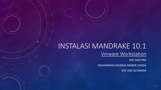 INSTALASI MANDRAKE 10.1
Vmware Workstation
HIFI SAPUTRA
MUHAMMAD WILDANI ANWAR JIHADA
ROY DWI SETIAWAN
 