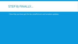 STEP 8) FINALLY…
 Now that you have got this far, install drivers and windows updates.
 