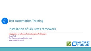 Test Automation Training
Installation of Silk Test Framework
Introduction to Software Test Automation Architecture
Burak AVCI
Test Automation Application Lead
www.burakavci.com.tr
 