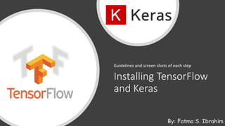 Installing TensorFlow
and Keras
Guidelines and screen shots of each step
By: Fatma S. Ibrahim
 
