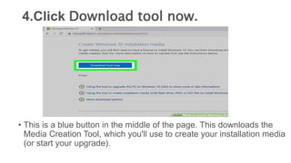 4.Click Download tool now.
• This is a blue button in the middle of the page. This downloads the
Media Creation Tool, which you'll use to create your installation media
(or start your upgrade).
 