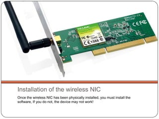 Installation of the wireless NIC
Once the wireless NIC has been physically installed, you must install the
software, If you do not, the device may not work!

 