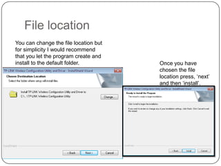 File location
You can change the file location but
for simplicity I would recommend
that you let the program create and
install to the default folder.

Once you have
chosen the file
location press, ‘next’
and then ‘install’.

 