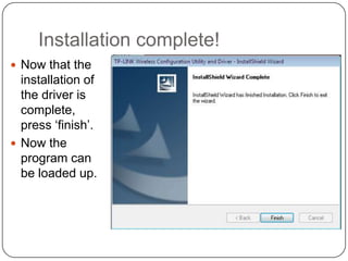 Installation complete!
 Now that the

installation of
the driver is
complete,
press ‘finish’.
 Now the
program can
be loaded up.

 