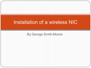 By George Smith-Moore
Installation of a wireless NIC
 