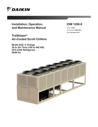 Installation, Operation,
and Maintenance Manual
Trailblazer®
Air-Cooled Scroll Chillers
Model AGZ, E Vintage
30 to 241 Tons (100 to 840 kW)
HFC-410A Refrigerant
50/60 Hz
IOM 1206-9
Group: Chiller
Part Number: IOM1206-9
Date: November 2017
 
