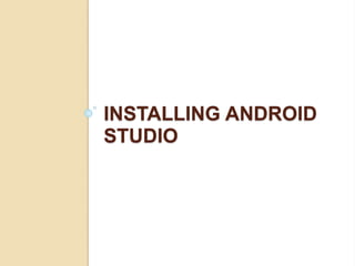 INSTALLING ANDROID
STUDIO
 