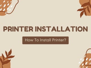 PRINTER INSTALLATION
How To Install Printer?
 
