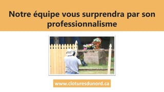 Notre équipe vous surprendra par son
professionnalisme
www.cloturesdunord.ca
 