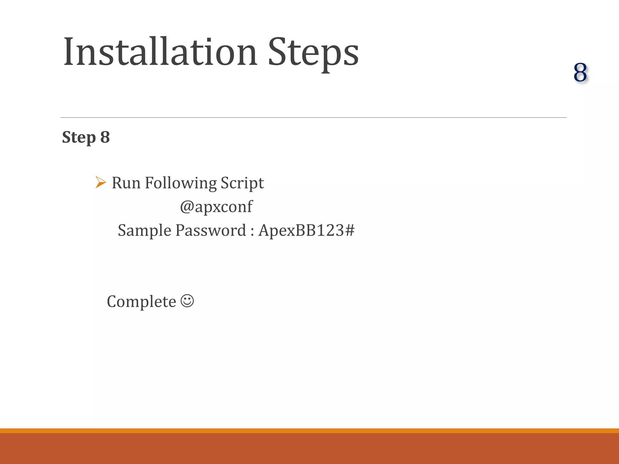 Installation Steps
Step 8
 Run Following Script
@apxconf
Sample Password : ApexBB123#
Complete 
8
 
