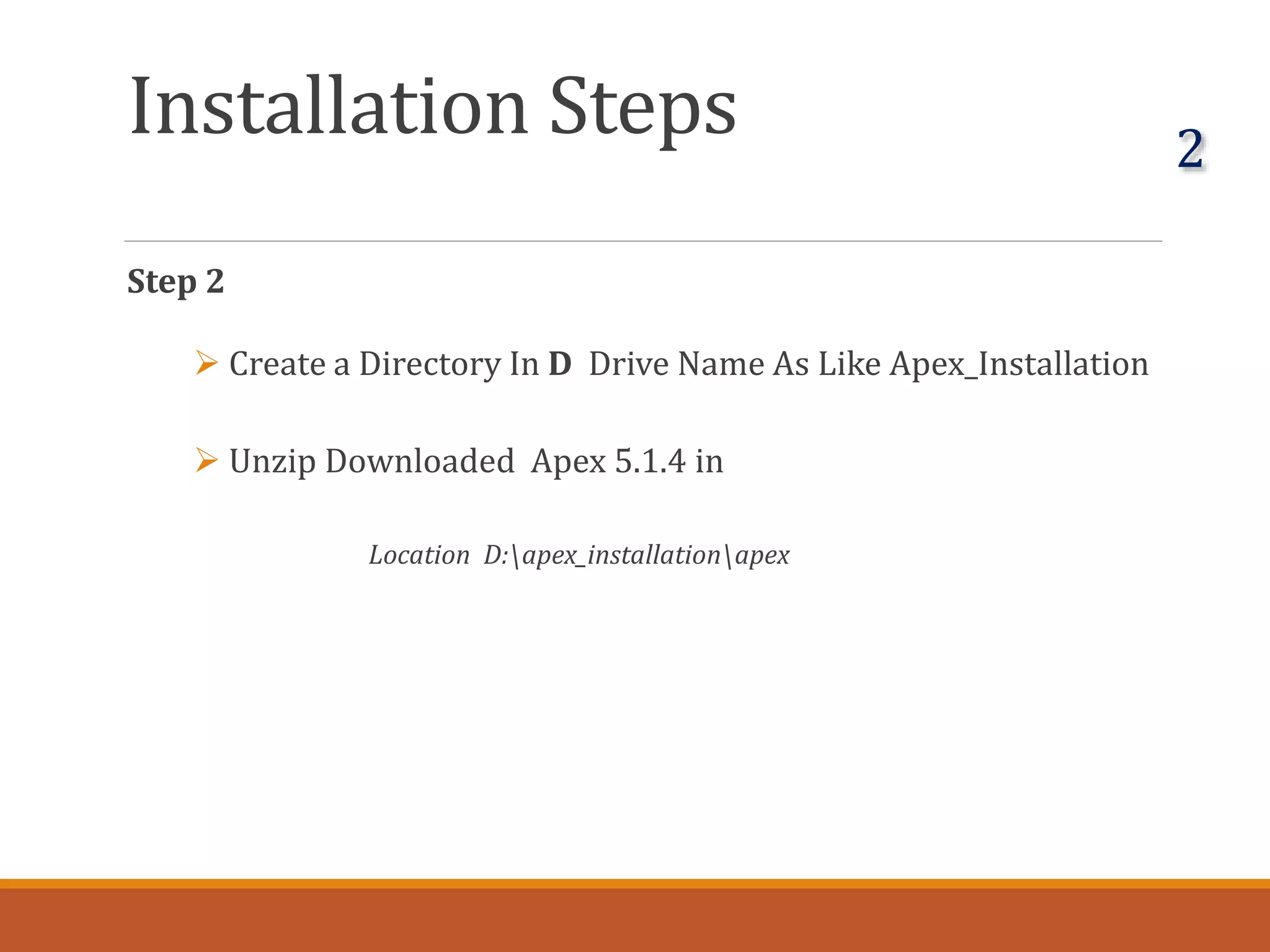 Installation Steps
Step 2
 Create a Directory In D Drive Name As Like Apex_Installation
 Unzip Downloaded Apex 5.1.4 in
Location D:apex_installationapex
2
 