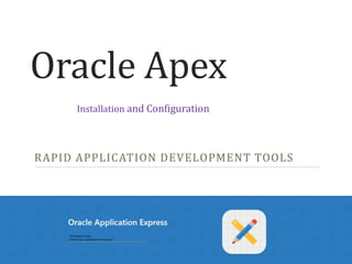 Oracle Apex
RAPID APPLICATION DEVELOPMENT TOOLS
Installation and Configuration
 