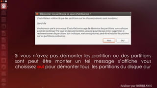 Réaliser par NOURI ANIS
Si vous n’avez pas démonter les partition ou des partitions
sont peut être monter un tel message s’affiche vous
choisissez oui pour démonter tous les partitions du disque dur
 