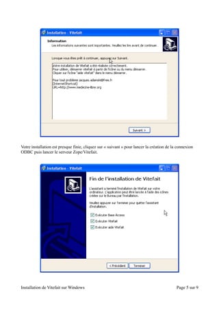 Votre installation est presque finie, cliquez sur « suivant » pour lancer la création de la connexion
ODBC puis lancer le serveur Zope/Vitefait.




Installation de Vitefait sur Windows                                                       Page 5 sur 9
 
