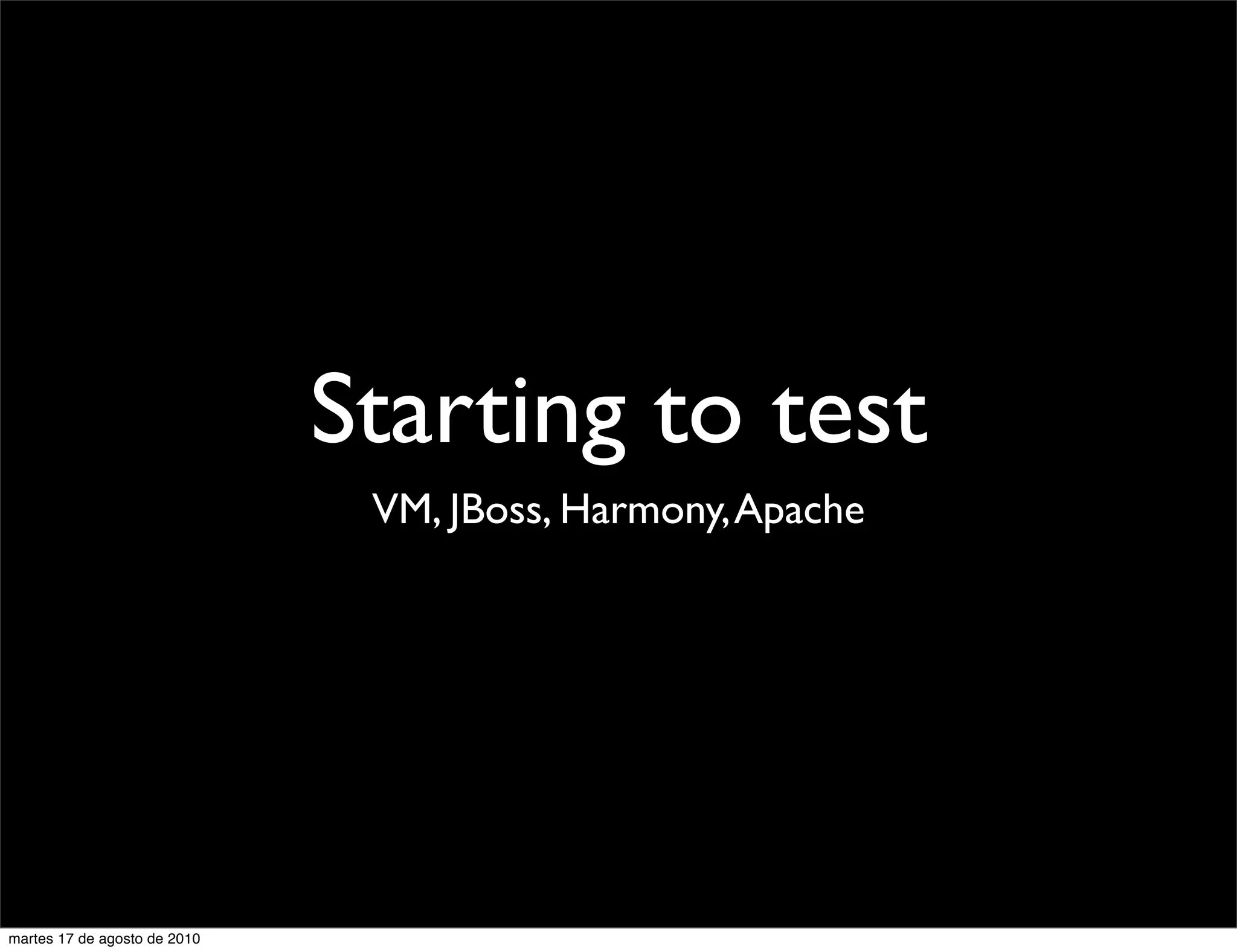 Starting to test
                               VM, JBoss, Harmony, Apache




martes 17 de agosto de 2010
 