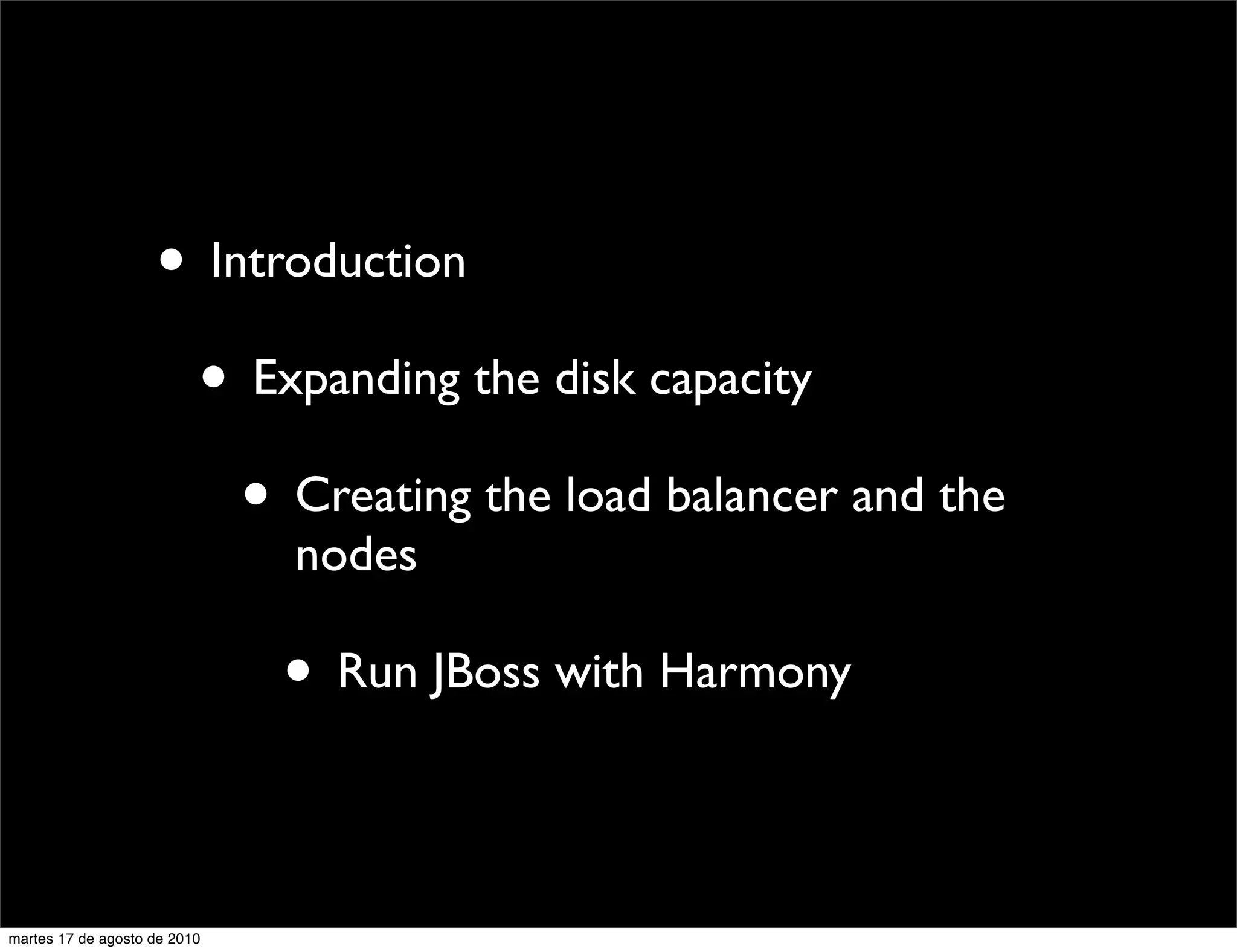 • Introduction
                     • Expanding the disk capacity
                        • Creating the load balancer and the
                              nodes

                              • Run JBoss with Harmony

martes 17 de agosto de 2010
 