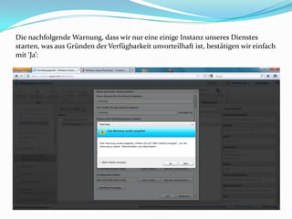 Die nachfolgende Warnung, dass wir nur eine einige Instanz unseres Dienstes
starten, was aus Gründen der Verfügbarkeit unvorteilhaft ist, bestätigen wir einfach
mit ‘Ja’:
 