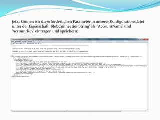 Jetzt können wir die erforderlichen Parameter in unserer Konfigurationsdatei
unter der Eigenschaft ‘BlobConnectionString’ als ‘AccountName’ und
‘AccountKey’ eintragen und speichern:
 