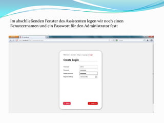 Im abschließenden Fenster des Assistenten legen wir noch einen
Benutzernamen und ein Passwort für den Administrator fest:
 