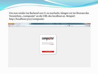 Um nun wieder ins Backend von C1 zu wechseln, hängen wir im Browser das
Verzeichnis „/composite“ an die URL des localhost an. Beispiel:
http://localhost:57217/composite:
 