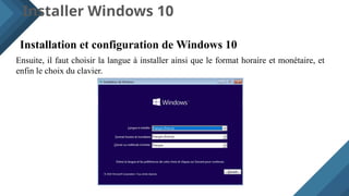 Installer Windows 10
Installation et configuration de Windows 10
Ensuite, il faut choisir la langue à installer ainsi que le format horaire et monétaire, et
enfin le choix du clavier.
 