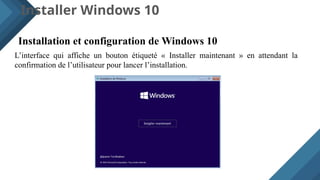 Installer Windows 10
Installation et configuration de Windows 10
L’interface qui affiche un bouton étiqueté « Installer maintenant » en attendant la
confirmation de l’utilisateur pour lancer l’installation.
 