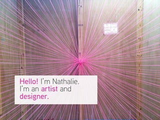 Hello! I’m Nathalie.
I’m an artist and
designer.
 