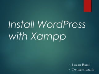 Install WordPress
with Xampp
- Luzan Baral
- Twitter/luzanb

 