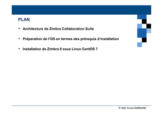 © 2022, Younes GUEROUANI
BIG SOFT
PLAN
• Architecture de Zimbra Collaboration Suite
• Préparation de l’OS en termes des prérequis d’installation
• Installation de Zimbra 8 sous Linux CentOS 7
 