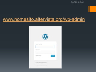 www.nomesito.altervista.org/wp-admin
Rete REM - L. Medori
 