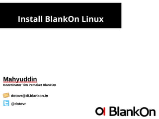 Install BlankOn Linux
MahyuddinMahyuddin
Koordinator Tim Pemaket BlankOn
dotovr@di.blankon.in
@dotovr
 