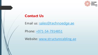 Contact Us
Email us: sales@technoedge.ae
Phone: +971-54-7914851
Website: www.structurecabling.ae
 