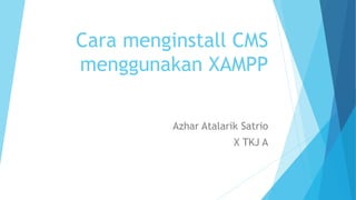 Cara menginstall CMS
menggunakan XAMPP
Azhar Atalarik Satrio
X TKJ A
 