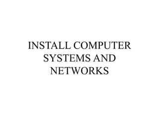 INSTALL COMPUTER
SYSTEMS AND
NETWORKS
 