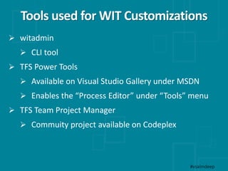 Tools used for WIT Customizations
 witadmin
 CLI tool
 TFS Power Tools
 Available on Visual Studio Gallery under MSDN
...