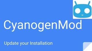 CyanogenMod
Update your Installation
 