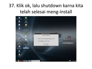 37. Klik ok, lalu shutdown karna kita
telah selesai meng-install
 