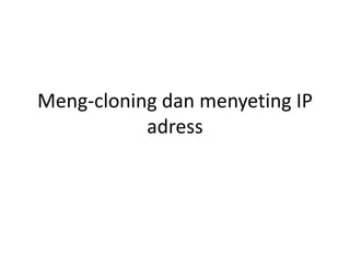 Meng-cloning dan menyeting IP
adress
 