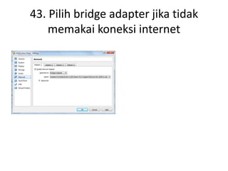 43. Pilih bridge adapter jika tidak
memakai koneksi internet
 