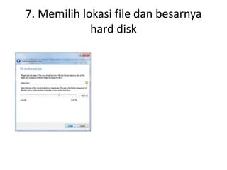 7. Memilih lokasi file dan besarnya
hard disk
 