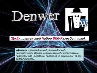(ДжЕнтльменский Набор ВЕб-Разработчика). 

«Денвер» - пакет дистрибутивов для вебразработчиков Денвер включает в себя необходимые 
продукты для настройки проектов на домашнем ПК без 
доступа к сети. 

 