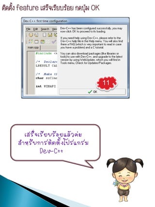 ติดตั้ง feature เสร็จเรียบร้อย กดปุ่ม OK




                                           11




        เสร็จเรียบร้อยแล้วค่ะ
      สาหรับการติดตังโปรแกรม
                     ้
              Dev-C++
 