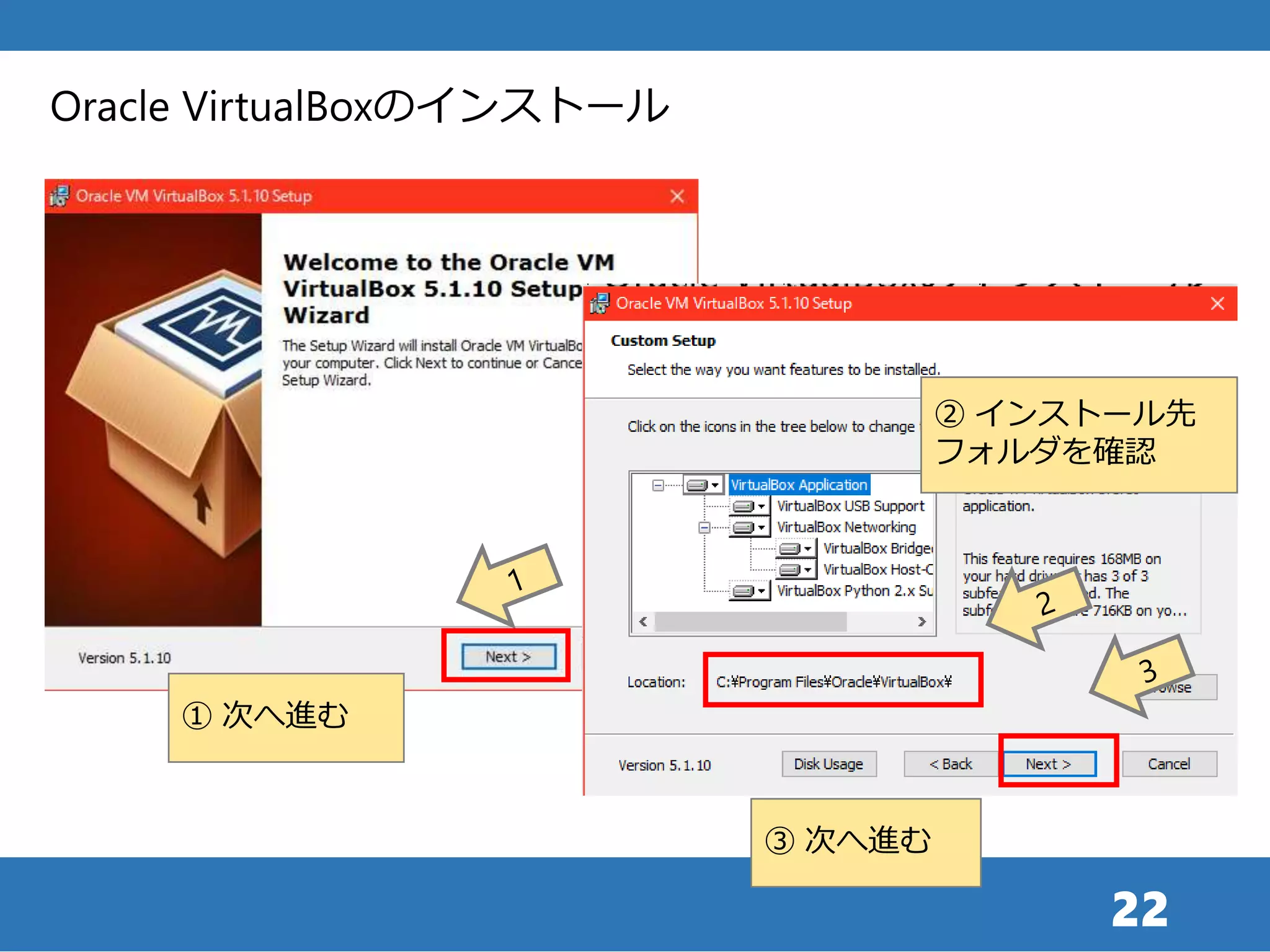 22
Oracle VirtualBoxのインストール
① 次へ進む
② インストール先
フォルダを確認
③ 次へ進む
 