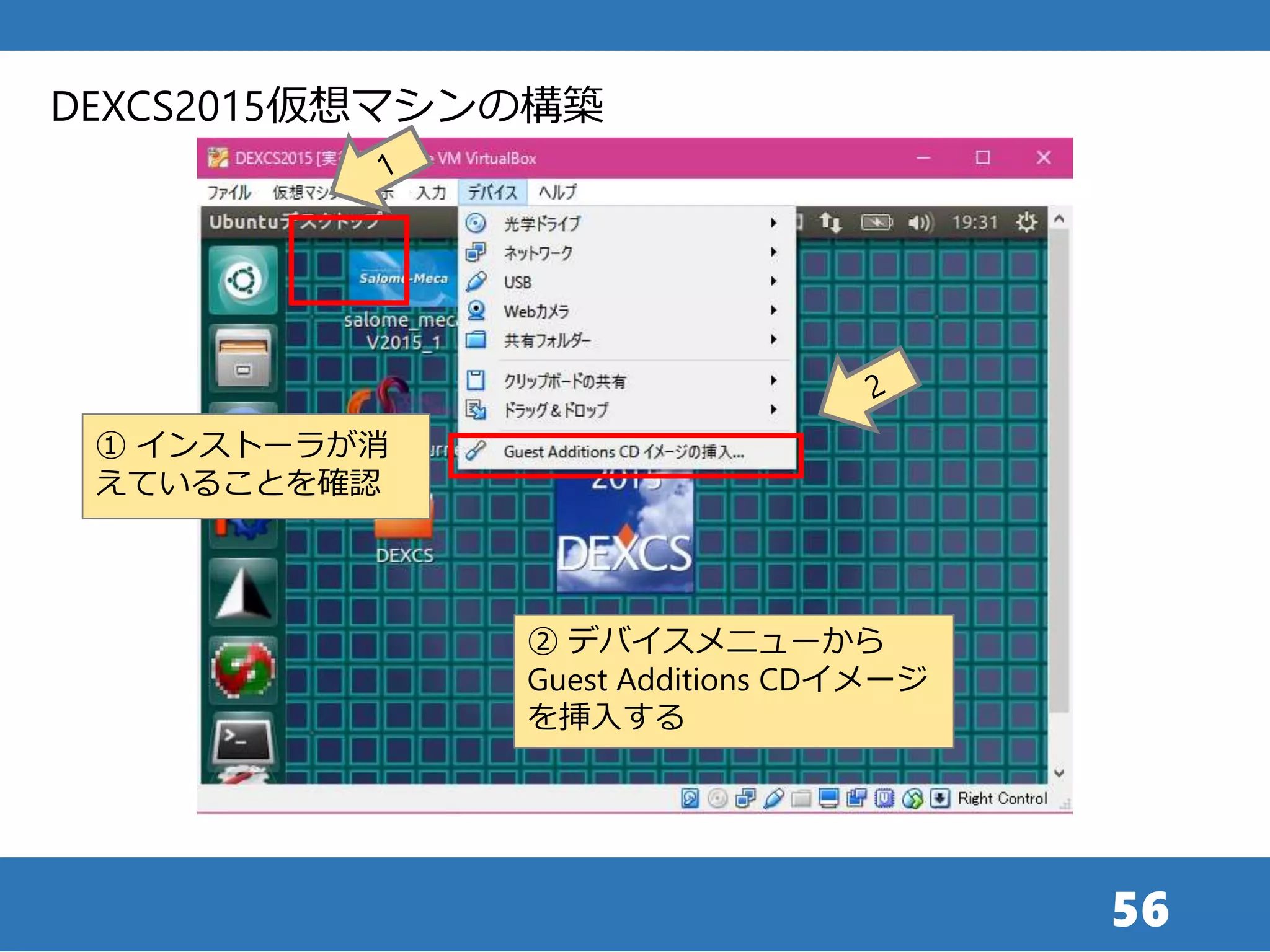 56
① インストーラが消
えていることを確認
DEXCS2015仮想マシンの構築
② デバイスメニューから
Guest Additions CDイメージ
を挿入する
 