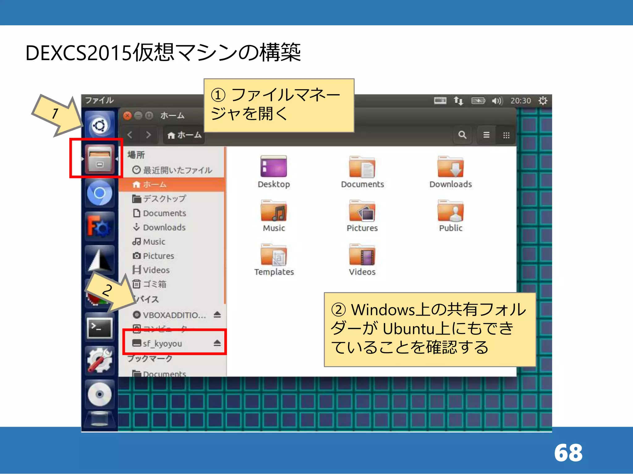 68
① ファイルマネー
ジャを開く
DEXCS2015仮想マシンの構築
② Windows上の共有フォル
ダーが Ubuntu上にもでき
ていることを確認する
 