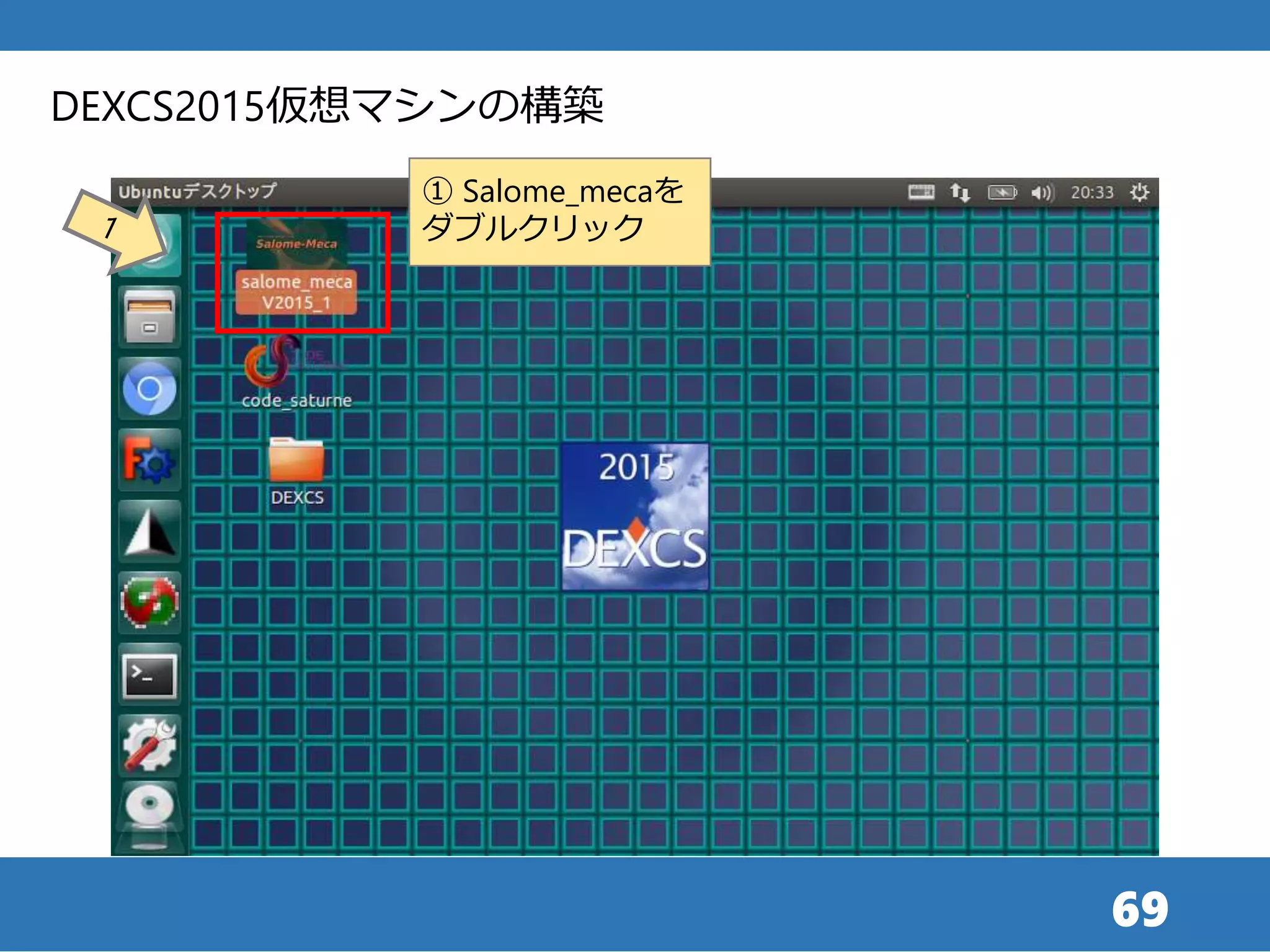 69
① Salome_mecaを
ダブルクリック
DEXCS2015仮想マシンの構築
 