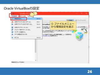 26
Oracle VirtualBoxの設定
① ファイルメニュー
から環境設定を選ぶ
 