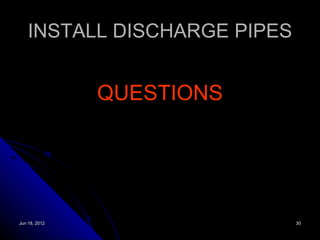 INSTALL DISCHARGE PIPES


               QUESTIONS




Jun 18, 2012                  30
 