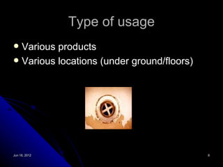 Type of usage
 Various products
 Various locations (under ground/floors)




Jun 18, 2012                                8
 
